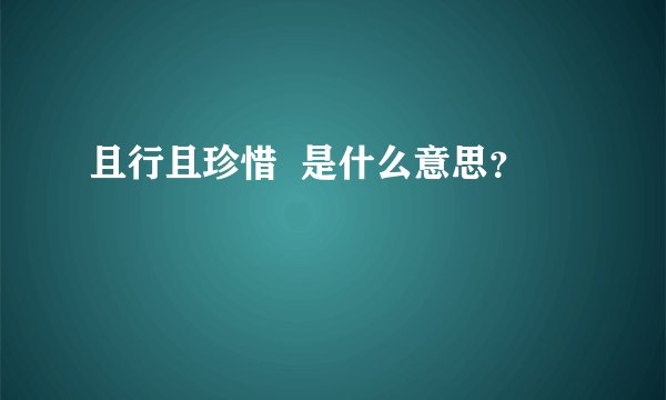 且行且珍惜  是什么意思？