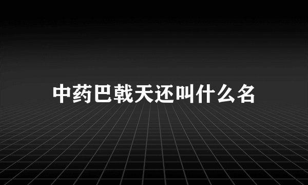 中药巴戟天还叫什么名