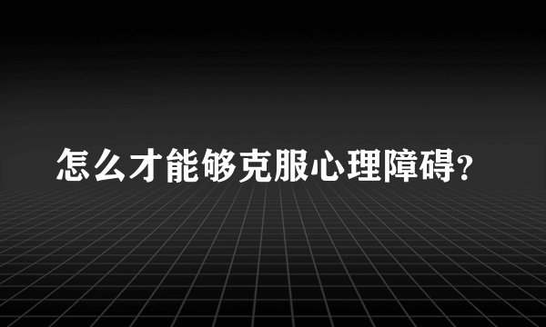 怎么才能够克服心理障碍？