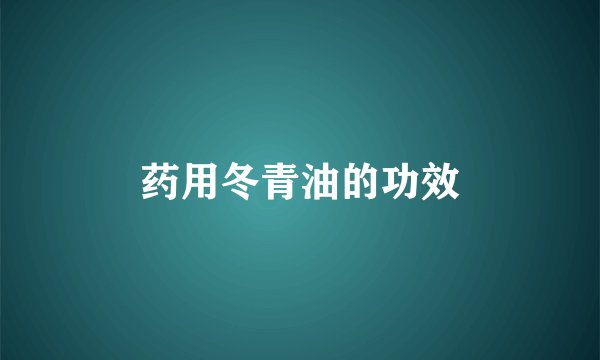 药用冬青油的功效