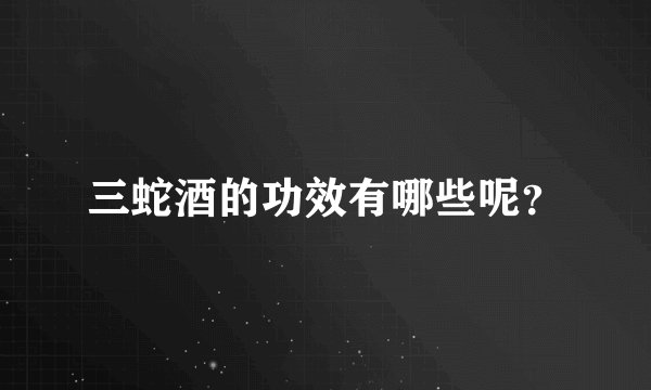 三蛇酒的功效有哪些呢？