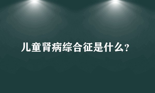 儿童肾病综合征是什么？