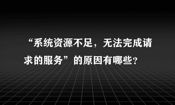 “系统资源不足，无法完成请求的服务”的原因有哪些？