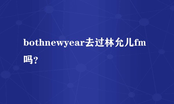 bothnewyear去过林允儿fm吗?