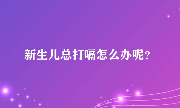新生儿总打嗝怎么办呢？