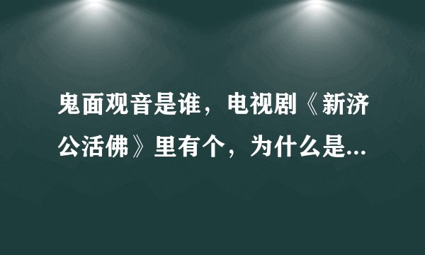 鬼面观音是谁，电视剧《新济公活佛》里有个，为什么是个反面的，，不解。