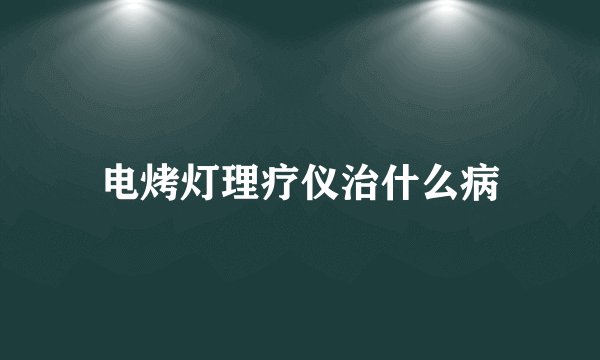 电烤灯理疗仪治什么病