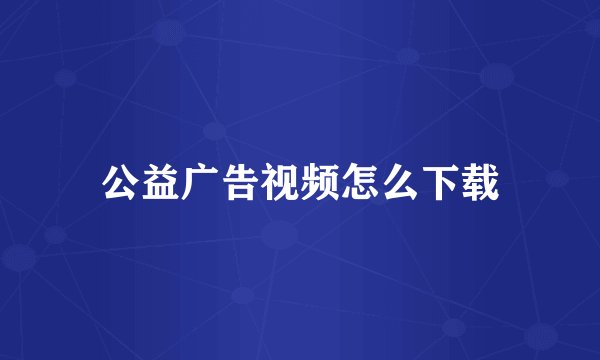公益广告视频怎么下载