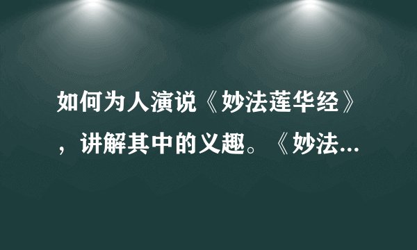如何为人演说《妙法莲华经》，讲解其中的义趣。《妙法莲华经》的要旨有哪些，如何解说。