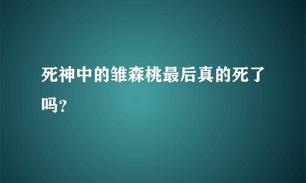 死神中的雏森桃最后真的死了吗？