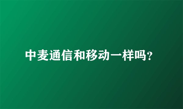 中麦通信和移动一样吗？