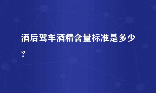 酒后驾车酒精含量标准是多少？