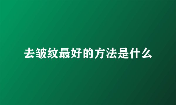 去皱纹最好的方法是什么