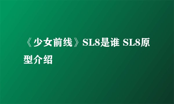 《少女前线》SL8是谁 SL8原型介绍