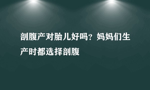 剖腹产对胎儿好吗？妈妈们生产时都选择剖腹