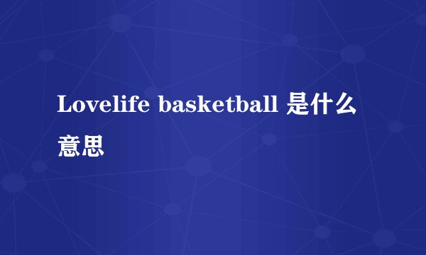 Lovelife basketball 是什么意思