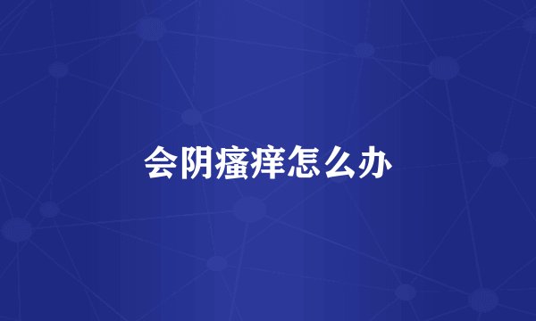 会阴瘙痒怎么办