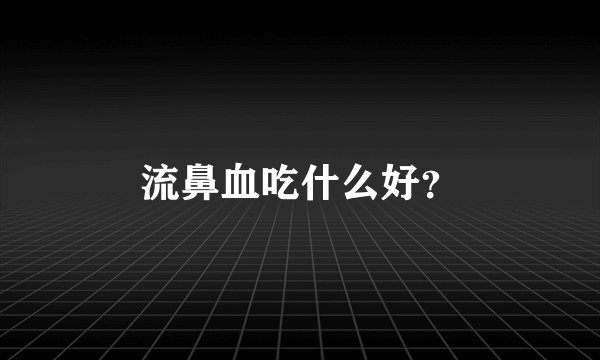 流鼻血吃什么好？