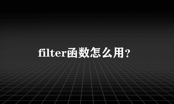 filter函数怎么用？