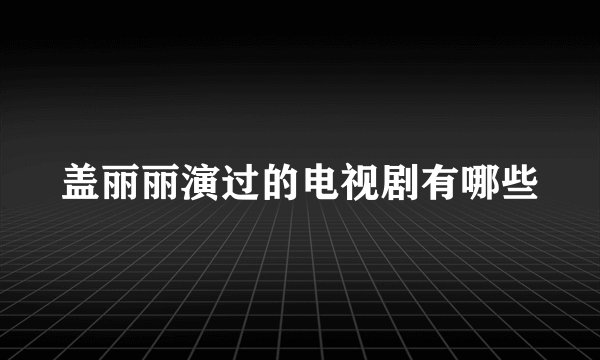 盖丽丽演过的电视剧有哪些