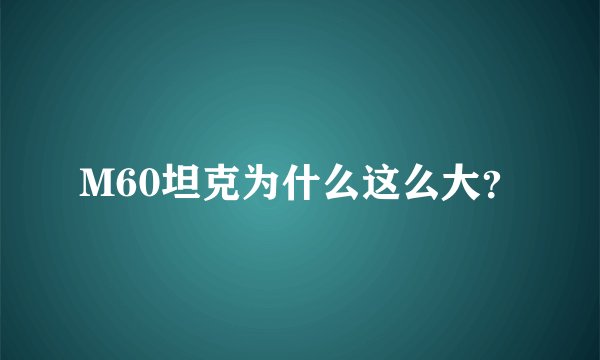 M60坦克为什么这么大？