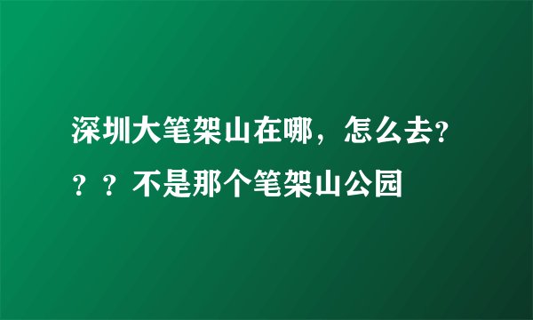 深圳大笔架山在哪，怎么去？？？不是那个笔架山公园