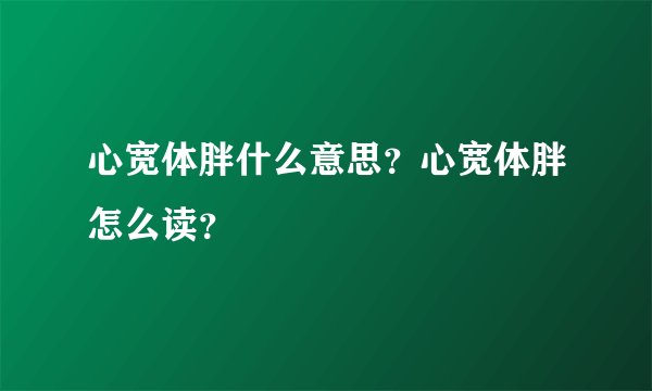 心宽体胖什么意思？心宽体胖怎么读？