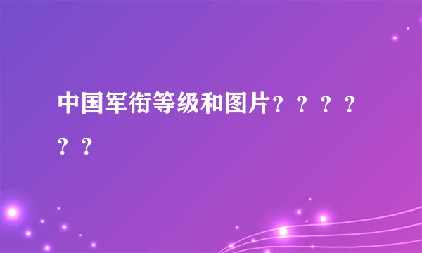 中国军衔等级和图片？？？？？？