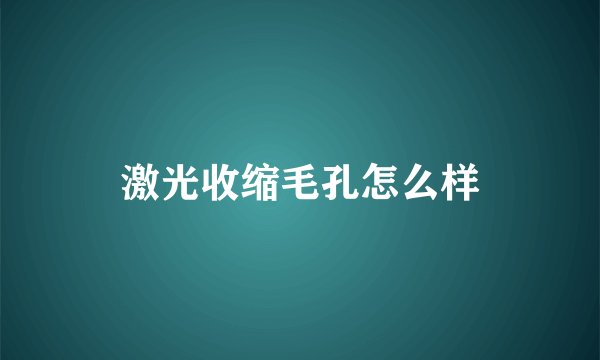 激光收缩毛孔怎么样