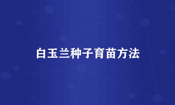 白玉兰种子育苗方法