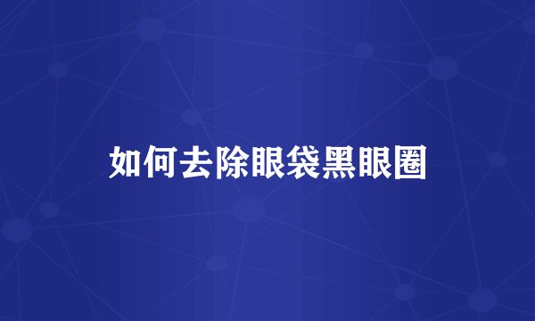 如何去除眼袋黑眼圈