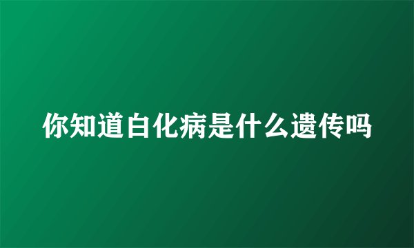 你知道白化病是什么遗传吗