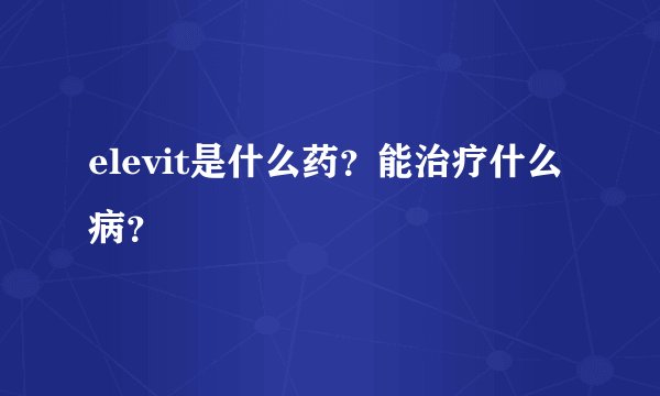 elevit是什么药？能治疗什么病？