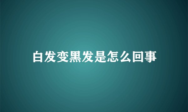 白发变黑发是怎么回事