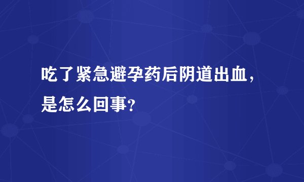 吃了紧急避孕药后阴道出血，是怎么回事？