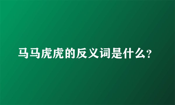马马虎虎的反义词是什么？