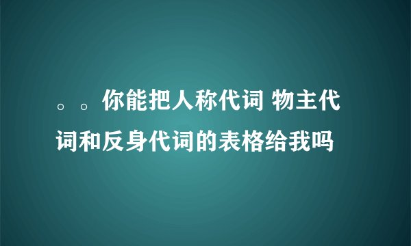 。。你能把人称代词 物主代词和反身代词的表格给我吗
