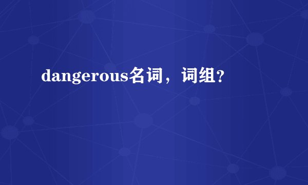 dangerous名词，词组？