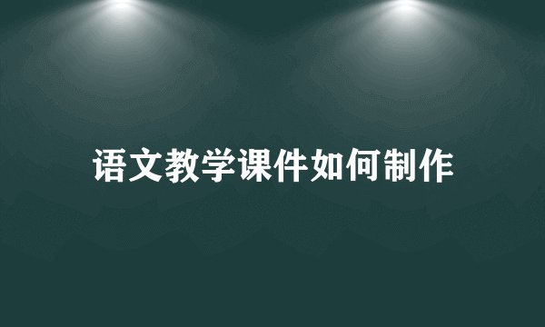 语文教学课件如何制作