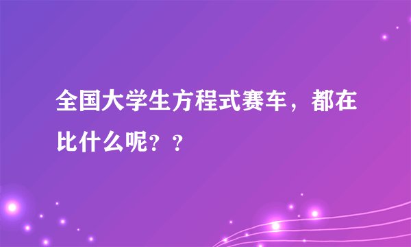 全国大学生方程式赛车，都在比什么呢？？