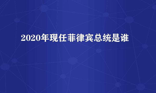 2020年现任菲律宾总统是谁