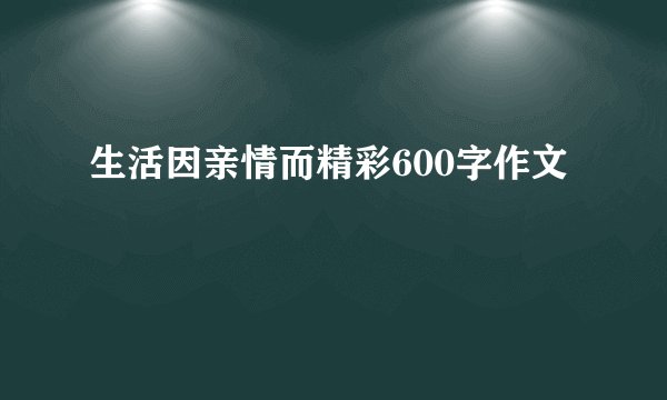 生活因亲情而精彩600字作文