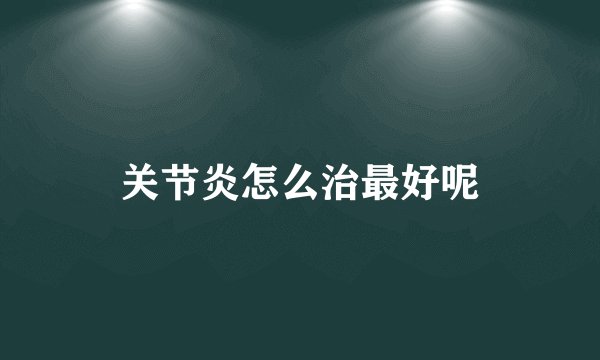 关节炎怎么治最好呢
