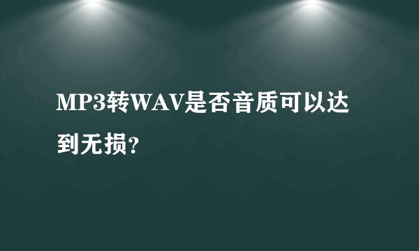 MP3转WAV是否音质可以达到无损？