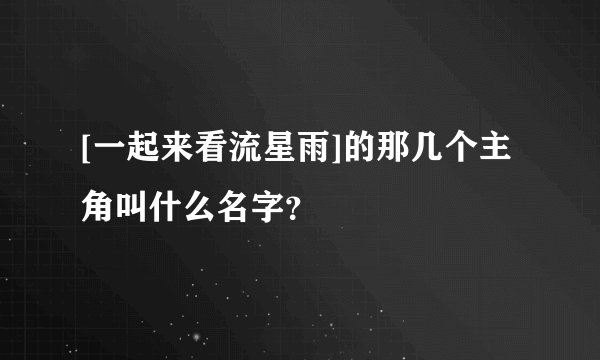 [一起来看流星雨]的那几个主角叫什么名字？
