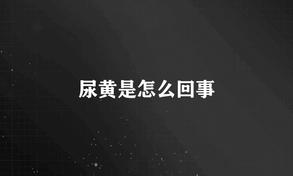 尿黄是怎么回事