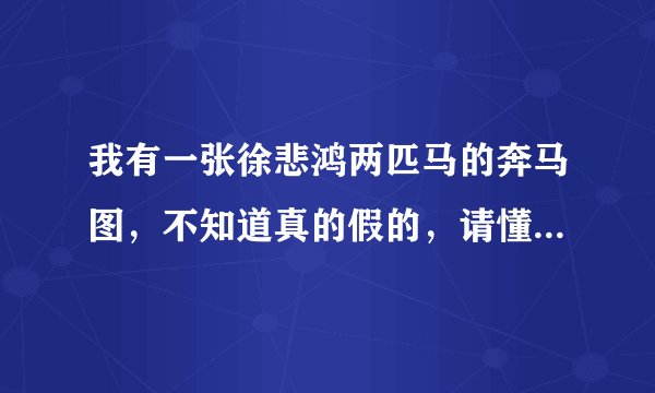 我有一张徐悲鸿两匹马的奔马图，不知道真的假的，请懂得朋友鉴定一下，
