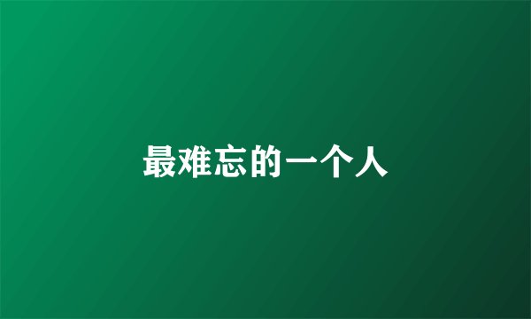最难忘的一个人