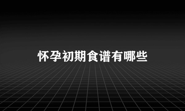 怀孕初期食谱有哪些