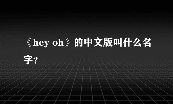《hey oh》的中文版叫什么名字？